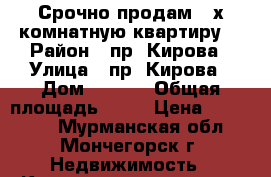 Срочно продам 2-х комнатную квартиру! › Район ­ пр. Кирова › Улица ­ пр. Кирова › Дом ­ 17/3 › Общая площадь ­ 45 › Цена ­ 510 000 - Мурманская обл., Мончегорск г. Недвижимость » Квартиры продажа   . Мурманская обл.,Мончегорск г.